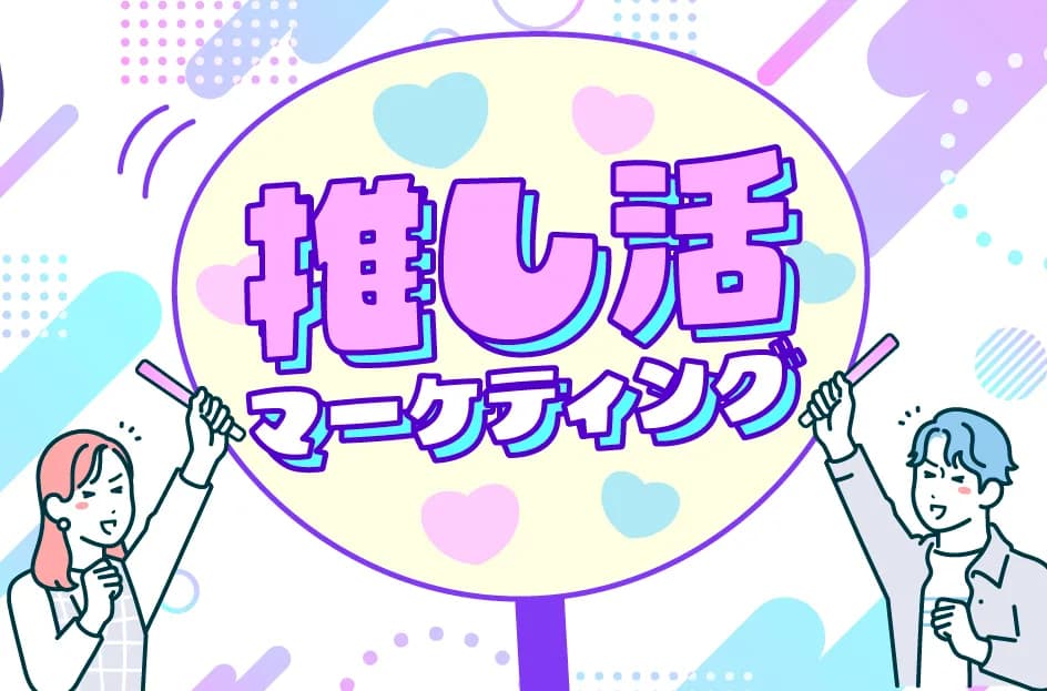 推し活マーケティングとは?Z世代を中心に広がる“推し消費”の可能性と課題
