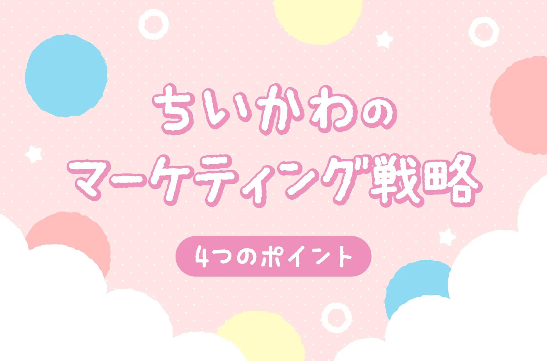 『ちいかわ』マーケティング戦略を解説!具体的な方法や企業コラボの実例も紹介