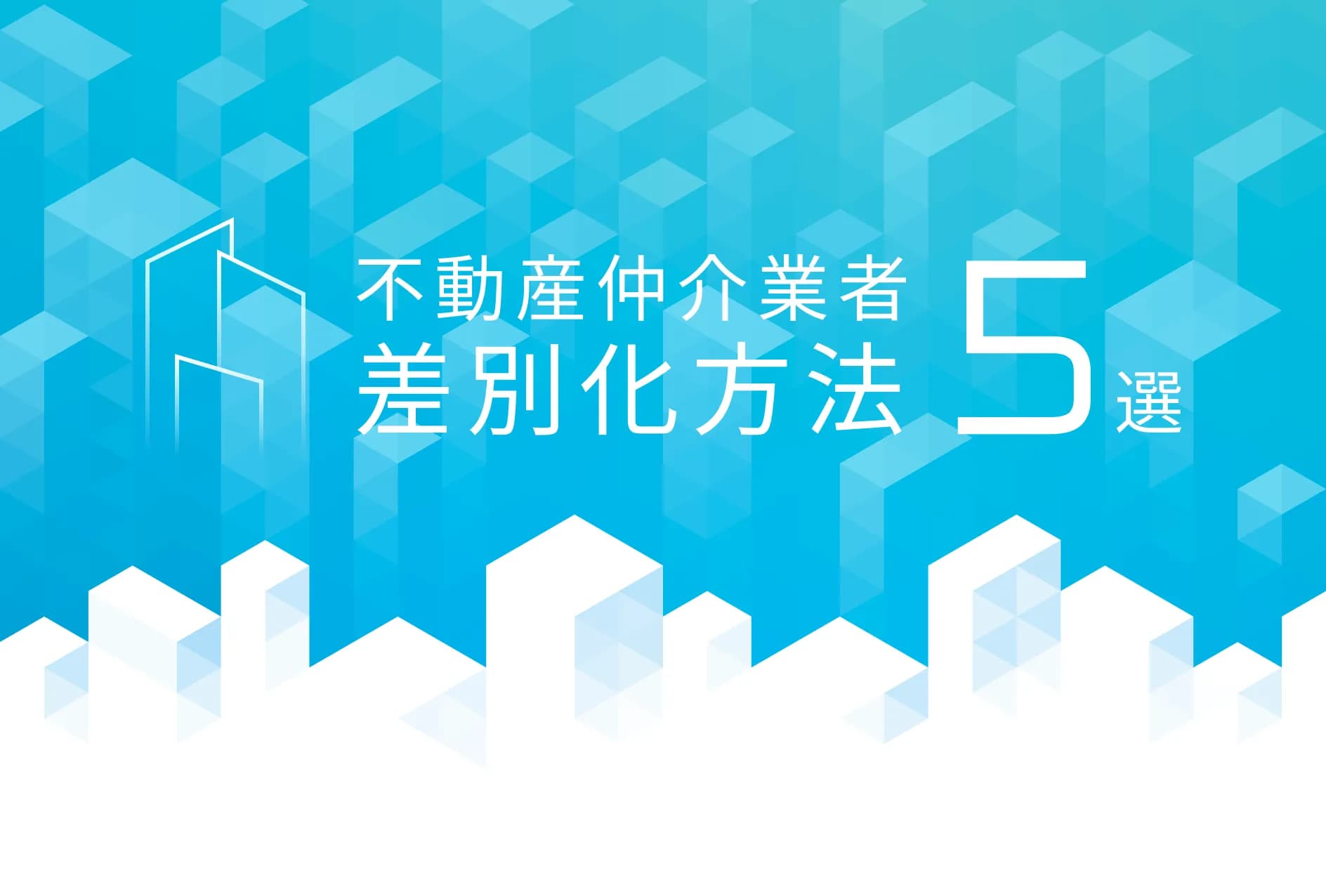 不動産仲介業者の差別化方法5選!3C分析などの営業戦略、具体例も紹介