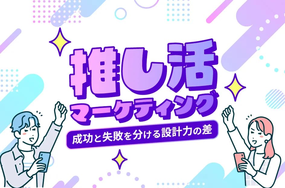推し活マーケティングの事例から学ぶ!成功と失敗を分ける設計力の差